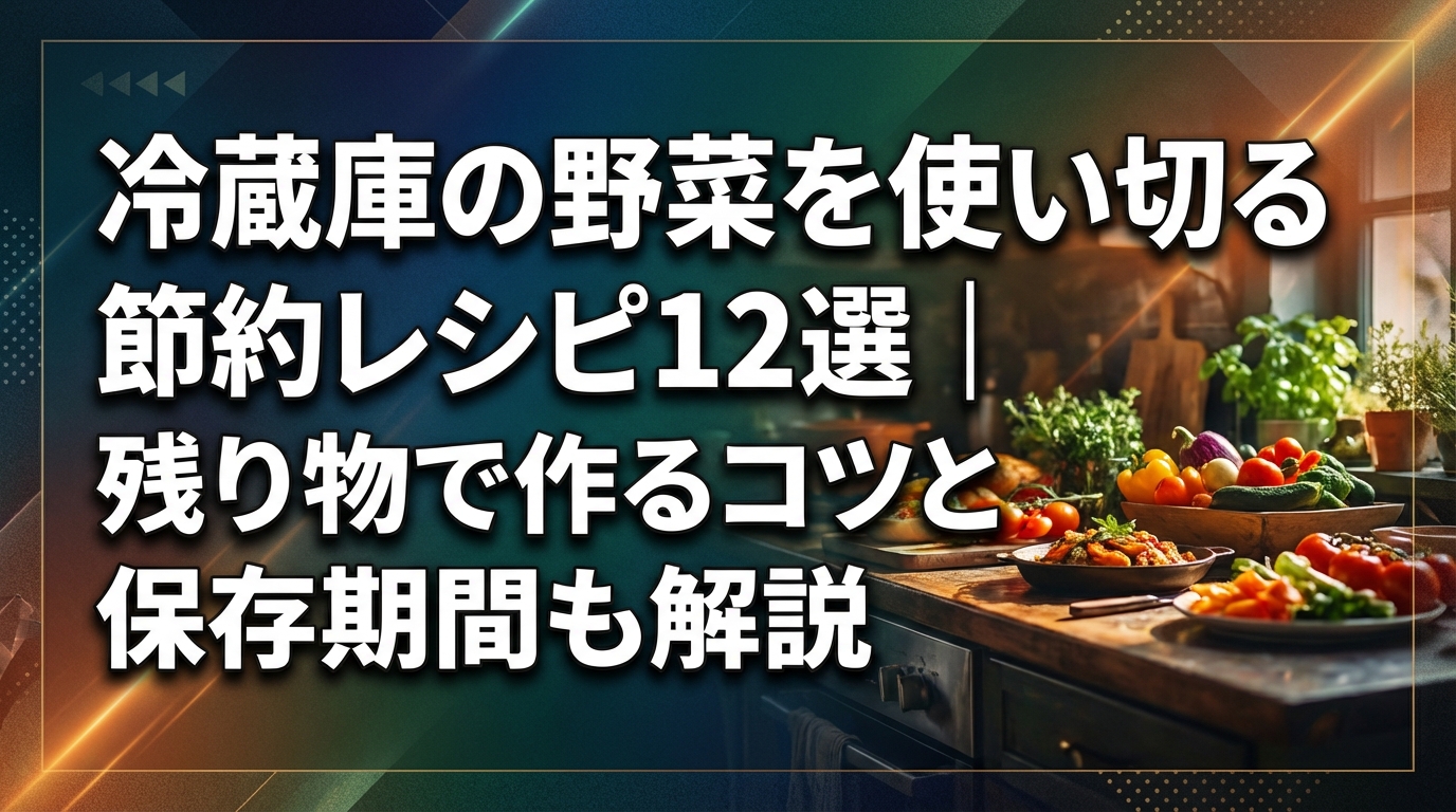 冷蔵庫の野菜を使い切る節約レシピ12選｜残り物で作るコツと保存期間も解説