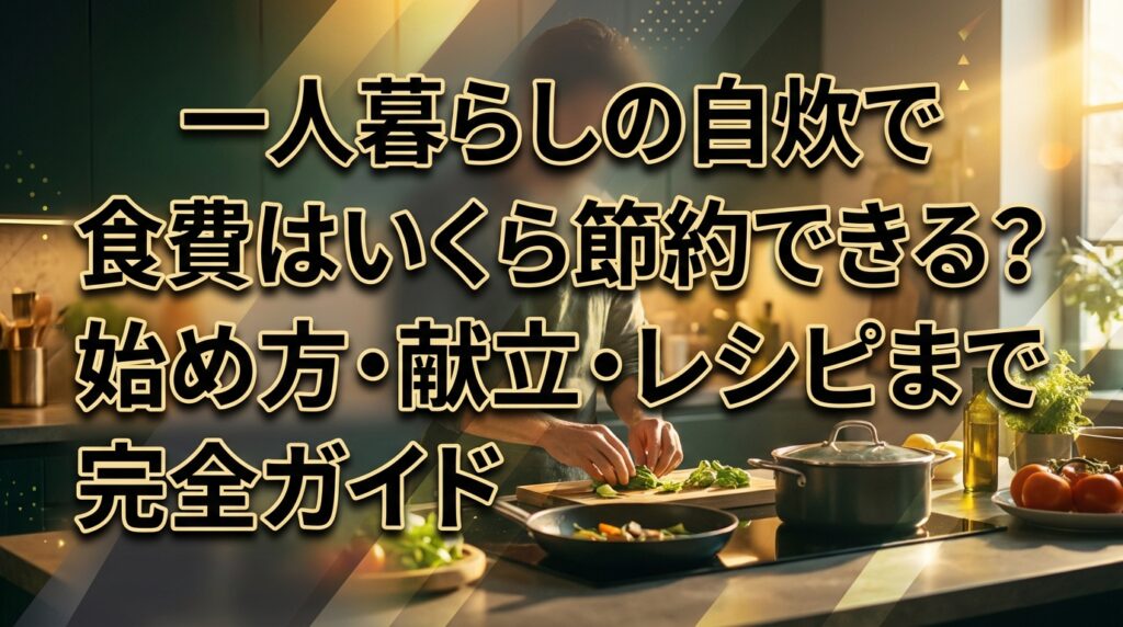 一人暮らしの自炊で食費はいくら節約できる？始め方・献立・レシピまで完全ガイド