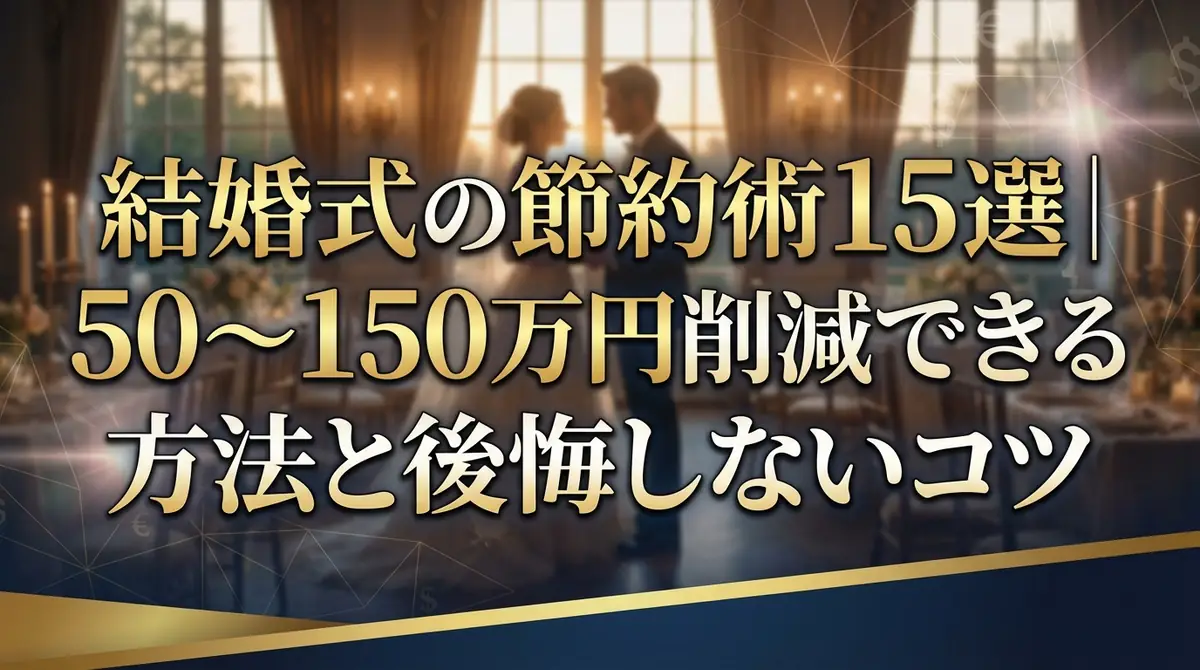 結婚式の節約術15選|50〜150万円削減できる方法と後悔しないコツ