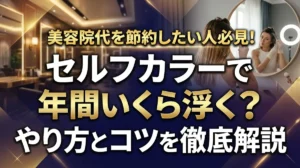 美容院代を節約したい人必見！セルフカラーで年間いくら浮く？やり方とコツを徹底解説