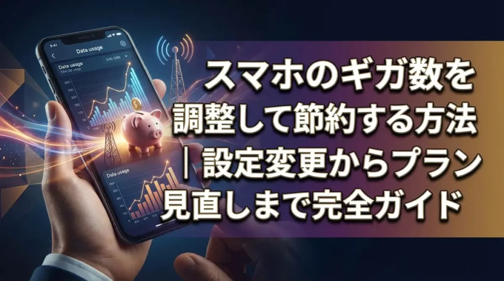 スマホのギガ数を調整して節約する方法｜設定変更からプラン見直しまで完全ガイド