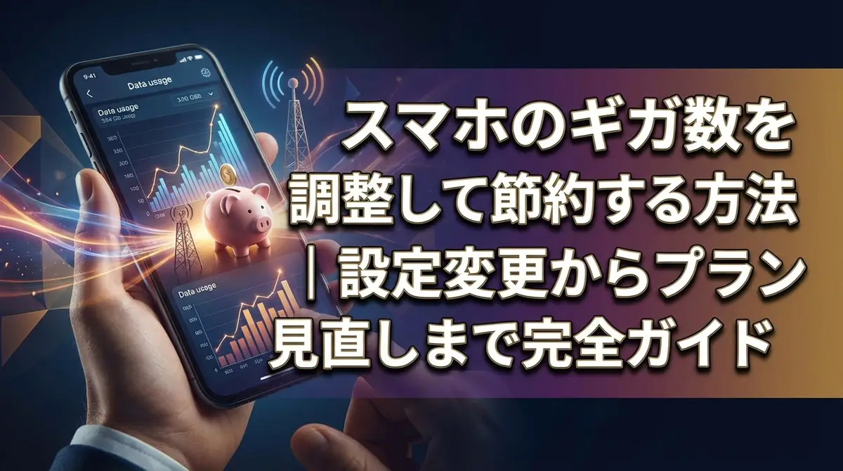 スマホのギガ数を調整して節約する方法｜設定変更からプラン見直しまで完全ガイド