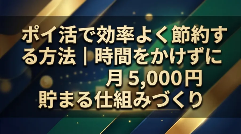ポイ活で効率よく節約する方法｜時間をかけずに月5,000円貯まる仕組みづくり