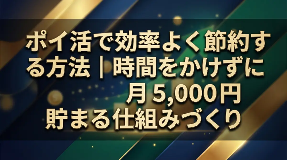 ポイ活で効率よく節約する方法|時間をかけずに月5,000円貯まる仕組みづくり