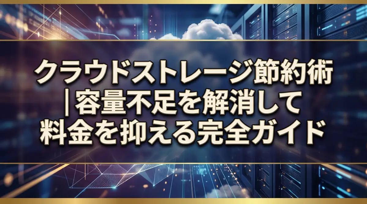クラウドストレージ節約術｜容量不足を解消して料金を抑える完全ガイド