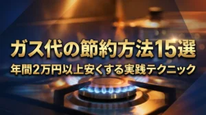 ガス代の節約方法15選｜年間2万円以上安くする実践テクニック