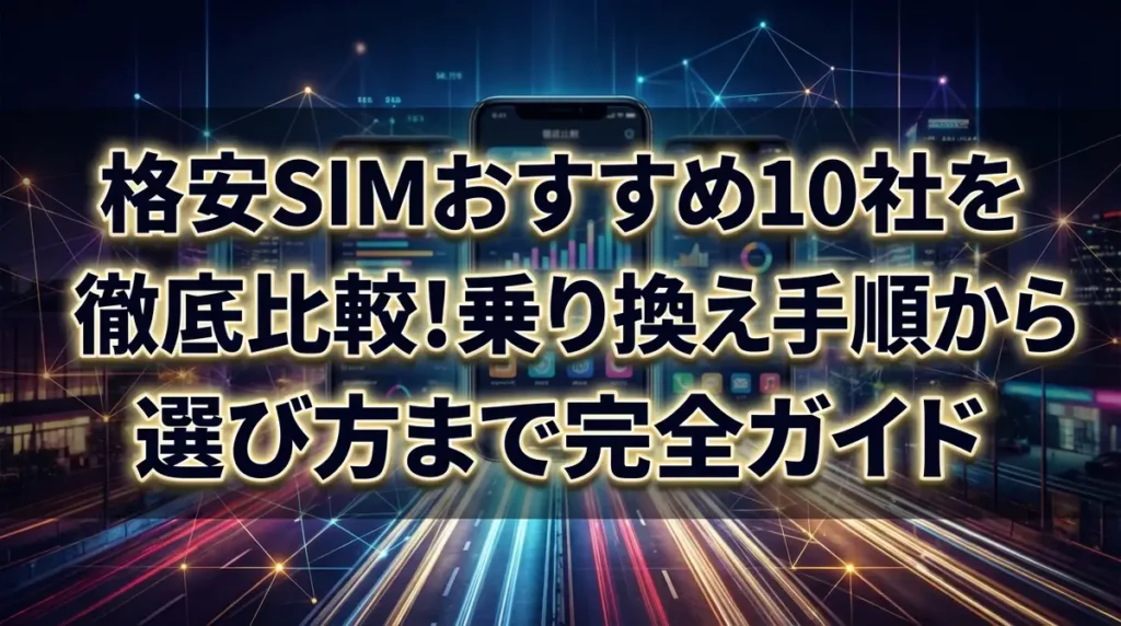格安SIMおすすめ10社を徹底比較！乗り換え手順から選び方まで完全ガイド