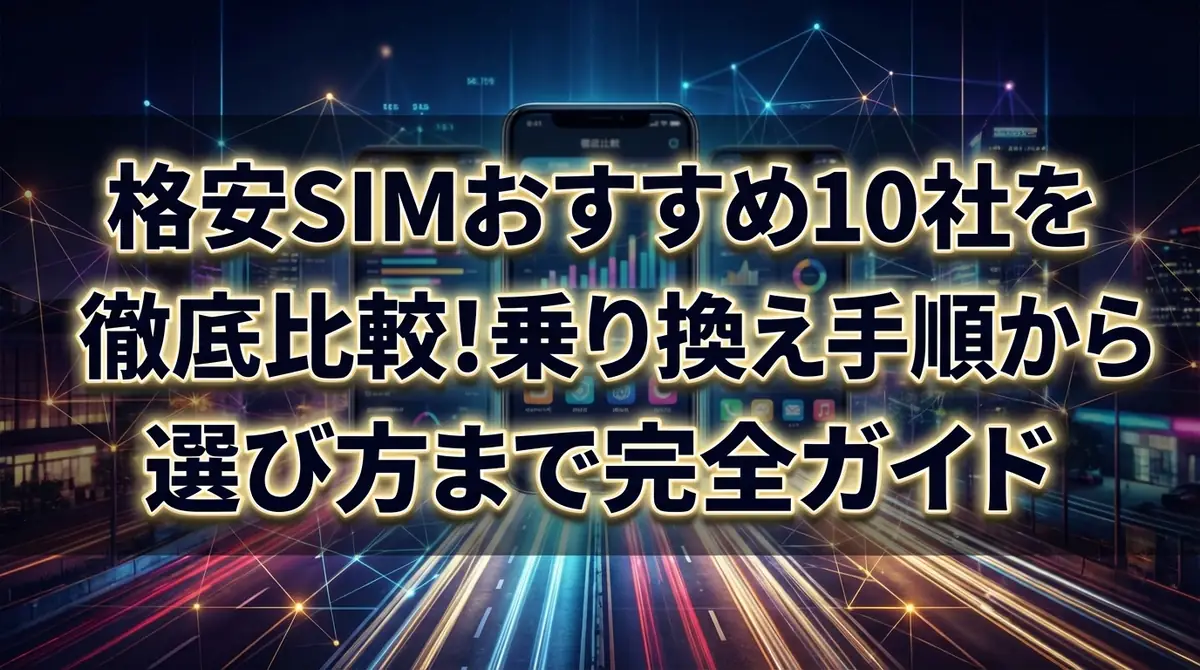 格安SIMおすすめ10社を徹底比較!乗り換え手順から選び方まで完全ガイド