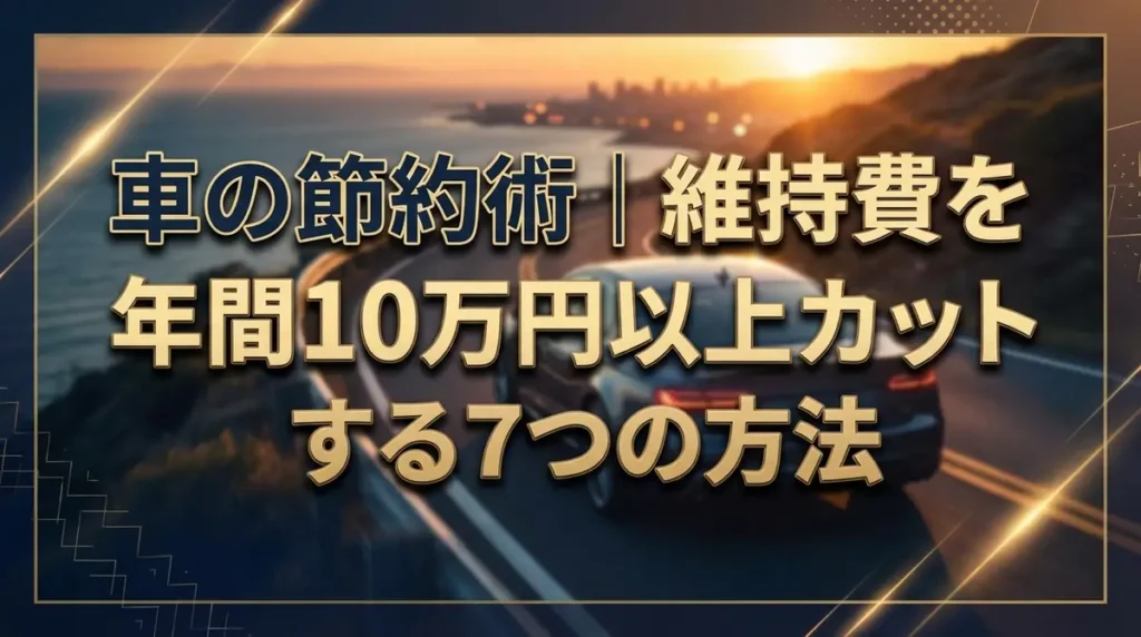 車の節約術｜維持費を年間10万円以上カットする7つの方法