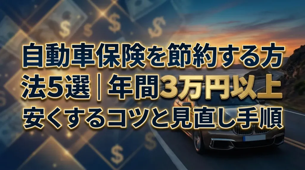 自動車保険を節約する方法5選｜年間3万円以上安くするコツと見直し手順