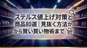 ステルス値上げ対策と商品リスト80選｜見抜く方法から賢い買い物術まで