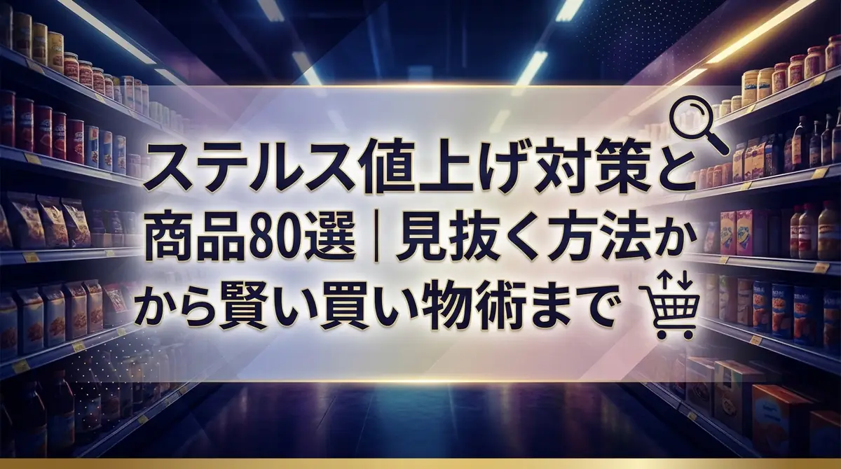 ステルス値上げ対策と商品リスト80選｜見抜く方法から賢い買い物術まで